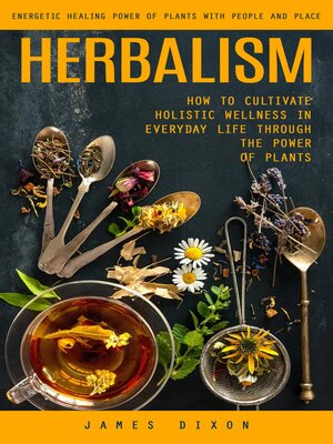 cover image of Herbalism--Energetic Healing Power of Plants With People and Place (How to Cultivate Holistic Wellness in Everyday Life Through the Power of Plants)